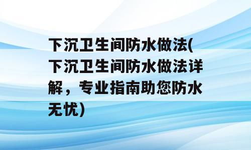 下沉卫生间防水做法(下沉卫生间防水做法详解，专业指南助您防水无忧)