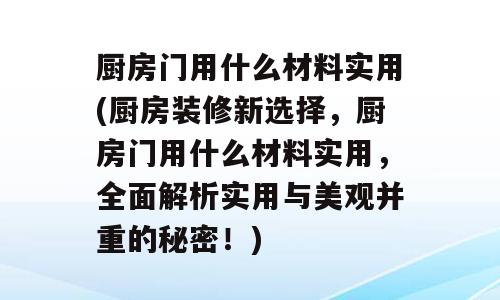 厨房门用什么材料实用(厨房装修新选择，厨房门用什么材料实用，全面解析实用与美观并重的秘密！)