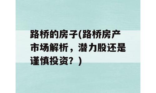 路桥的房子(路桥房产市场解析，潜力股还是谨慎投资？)