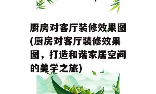 厨房对客厅装修效果图(厨房对客厅装修效果图，打造和谐家居空间的美学之旅)