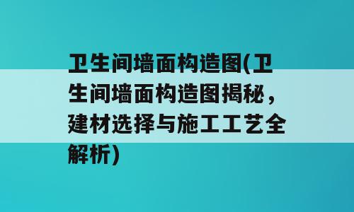 卫生间墙面构造图(卫生间墙面构造图揭秘，建材选择与施工工艺全解析)