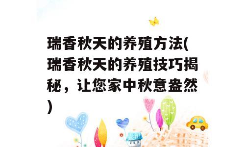 瑞香秋天的养殖方法(瑞香秋天的养殖技巧揭秘，让您家中秋意盎然)