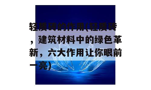 轻质砖的作用(轻质砖，建筑材料中的绿色革新，六大作用让你眼前一亮)