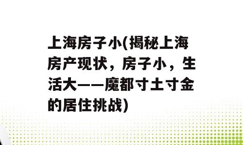 上海房子小(揭秘上海房产现状，房子小，生活大——魔都寸土寸金的居住挑战)