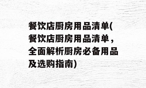 餐饮店厨房用品清单(餐饮店厨房用品清单，全面解析厨房必备用品及选购指南)