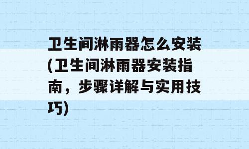 卫生间淋雨器怎么安装(卫生间淋雨器安装指南，步骤详解与实用技巧)