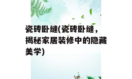 瓷砖卧缝(瓷砖卧缝，揭秘家居装修中的隐藏美学)
