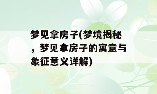 梦见拿房子(梦境揭秘，梦见拿房子的寓意与象征意义详解)