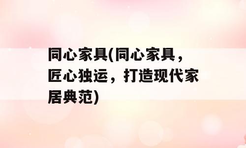 同心家具(同心家具，匠心独运，打造现代家居典范)