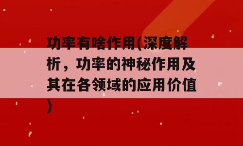 功率有啥作用(深度解析，功率的神秘作用及其在各领域的应用价值)