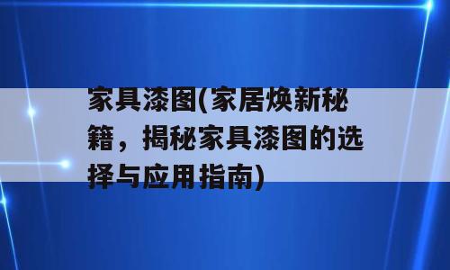 家具漆图(家居焕新秘籍，揭秘家具漆图的选择与应用指南)