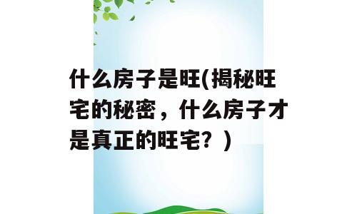 什么房子是旺(揭秘旺宅的秘密，什么房子才是真正的旺宅？)