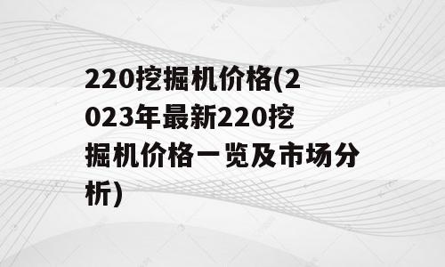 220挖掘机价格(2023年最新220挖掘机价格一览及市场分析)
