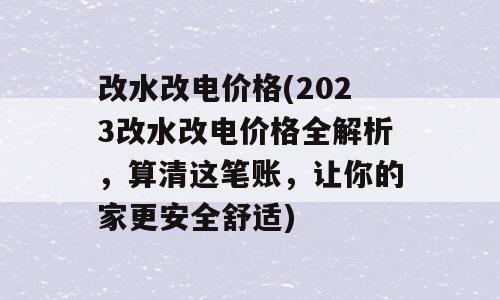 改水改电价格(2023改水改电价格全解析，算清这笔账，让你的家更安全舒适)