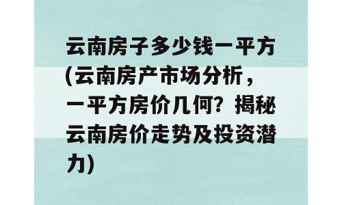 云南房子多少钱一平方(云南房产市场分析，一平方房价几何？揭秘云南房价走势及投资潜力)