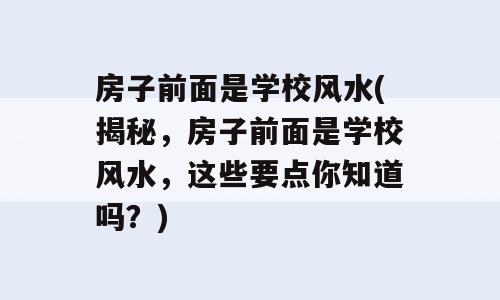 房子前面是学校风水(揭秘，房子前面是学校风水，这些要点你知道吗？)