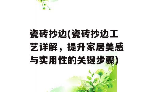 瓷砖抄边(瓷砖抄边工艺详解，提升家居美感与实用性的关键步骤)