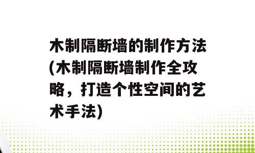 木制隔断墙的制作方法(木制隔断墙制作全攻略，打造个性空间的艺术手法)