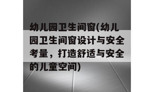 幼儿园卫生间窗(幼儿园卫生间窗设计与安全考量，打造舒适与安全的儿童空间)