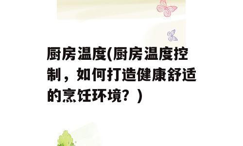 厨房温度(厨房温度控制，如何打造健康舒适的烹饪环境？)