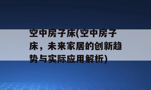 空中房子床(空中房子床，未来家居的创新趋势与实际应用解析)