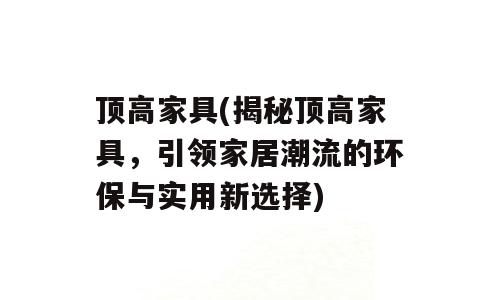 顶高家具(揭秘顶高家具，引领家居潮流的环保与实用新选择)