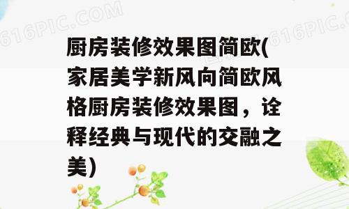 厨房装修效果图简欧(家居美学新风向简欧风格厨房装修效果图，诠释经典与现代的交融之美)