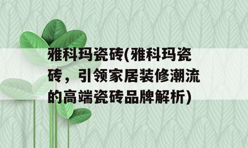 雅科玛瓷砖(雅科玛瓷砖，引领家居装修潮流的高端瓷砖品牌解析)