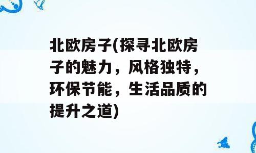 北欧房子(探寻北欧房子的魅力，风格独特，环保节能，生活品质的提升之道)