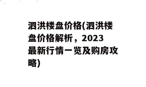 泗洪楼盘价格(泗洪楼盘价格解析，2023最新行情一览及购房攻略)