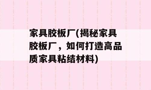 家具胶板厂(揭秘家具胶板厂，如何打造高品质家具粘结材料)