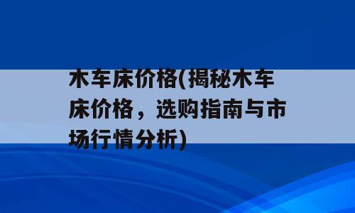 木车床价格(揭秘木车床价格，选购指南与市场行情分析)