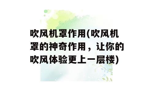 吹风机罩作用(吹风机罩的神奇作用，让你的吹风体验更上一层楼)