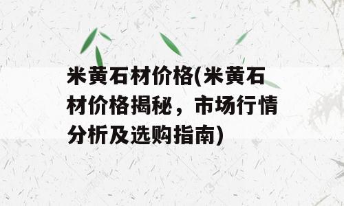 米黄石材价格(米黄石材价格揭秘，市场行情分析及选购指南)