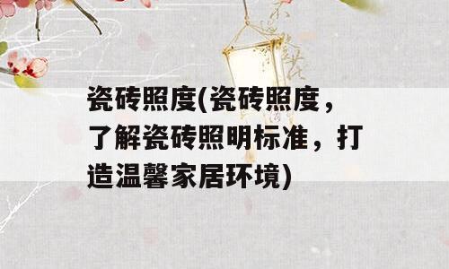 瓷砖照度(瓷砖照度，了解瓷砖照明标准，打造温馨家居环境)