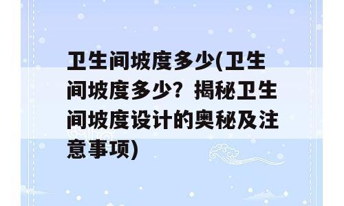 卫生间坡度多少(卫生间坡度多少？揭秘卫生间坡度设计的奥秘及注意事项)
