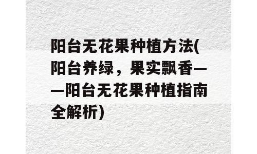 阳台无花果种植方法(阳台养绿，果实飘香——阳台无花果种植指南全解析)