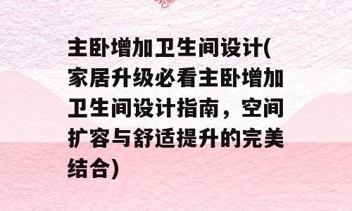 主卧增加卫生间设计(家居升级必看主卧增加卫生间设计指南，空间扩容与舒适提升的完美结合)