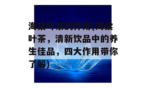 海棠叶茶的作用(海棠叶茶，清新饮品中的养生佳品，四大作用带你了解)