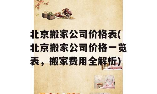 北京搬家公司价格表(北京搬家公司价格一览表，搬家费用全解析)
