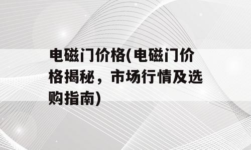 电磁门价格(电磁门价格揭秘，市场行情及选购指南)