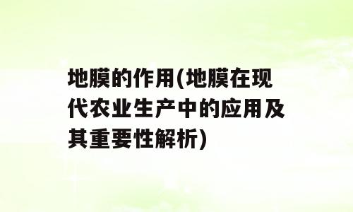 地膜的作用(地膜在现代农业生产中的应用及其重要性解析)