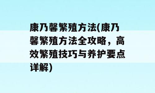 康乃馨繁殖方法(康乃馨繁殖方法全攻略，高效繁殖技巧与养护要点详解)