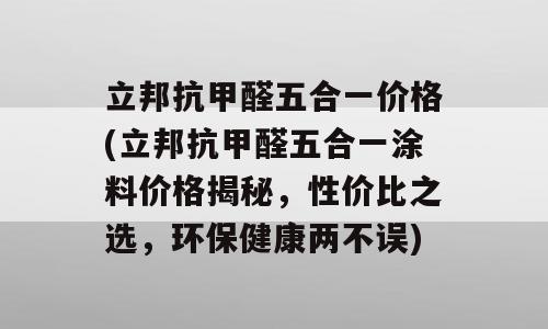 立邦抗甲醛五合一价格(立邦抗甲醛五合一涂料价格揭秘，性价比之选，环保健康两不误)