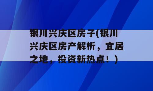 银川兴庆区房子(银川兴庆区房产解析，宜居之地，投资新热点！)