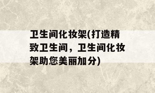 卫生间化妆架(打造精致卫生间，卫生间化妆架助您美丽加分)