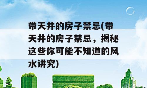 带天井的房子禁忌(带天井的房子禁忌，揭秘这些你可能不知道的风水讲究)