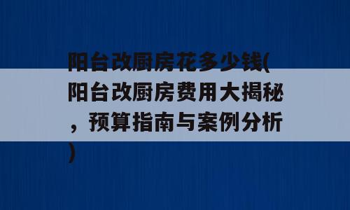 阳台改厨房花多少钱(阳台改厨房费用大揭秘，预算指南与案例分析)