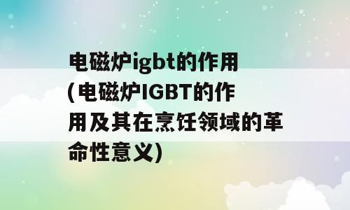 电磁炉igbt的作用(电磁炉IGBT的作用及其在烹饪领域的革命性意义)