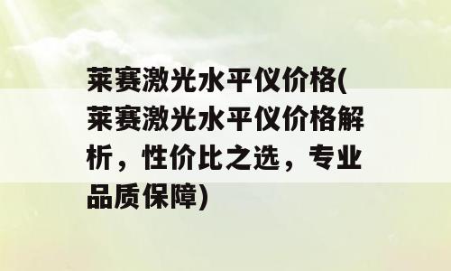 莱赛激光水平仪价格(莱赛激光水平仪价格解析，性价比之选，专业品质保障)
